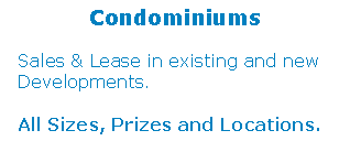 Text Box:             Condominiums  Sales & Lease in existing and new  Developments.   All Sizes, Prizes and Locations.