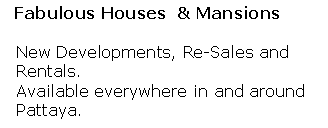 Text Box:   Fabulous Houses  & Mansions  New Developments, Re-Sales and  Rentals.   Available everywhere in and around  Pattaya.