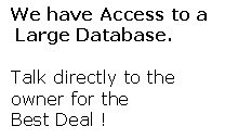 Text Box:  We have Access to a  Large Database. Talk directly to the owner for the Best Deal !